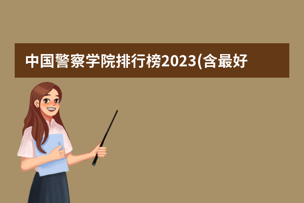 中国警察学院排行榜2023(含最好警察学院分数线及王牌专业) 河南警察学院分数线